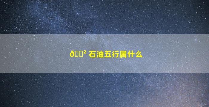 🌲 石油五行属什么